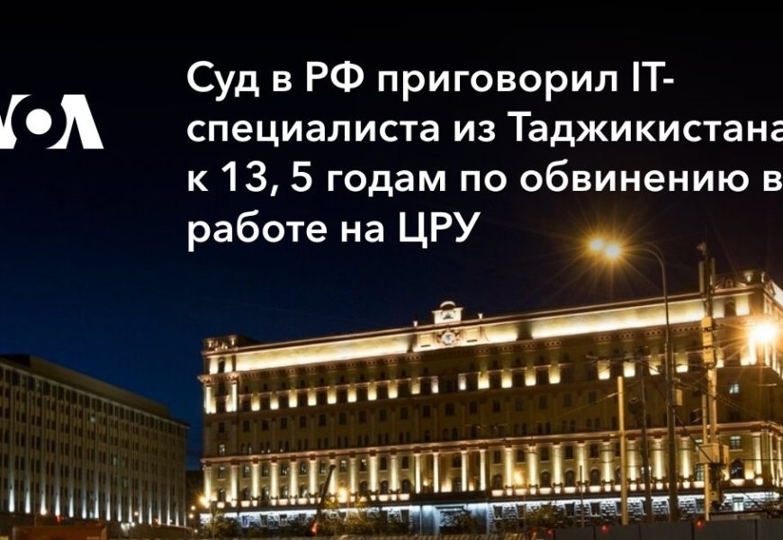 IT-специалист из Таджикистана приговорен в РФ к 13, 5 годам по обвинению в работе на ЦРУ