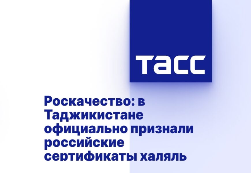 Роскачество: в Таджикистане официально признали российские сертификаты халяль Роскачество: в Таджикистане официально признали российские сертификаты халяль